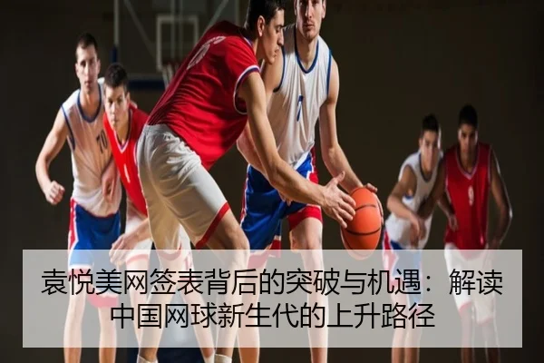 袁悦美网签表背后的突破与机遇：解读中国网球新生代的上升路径