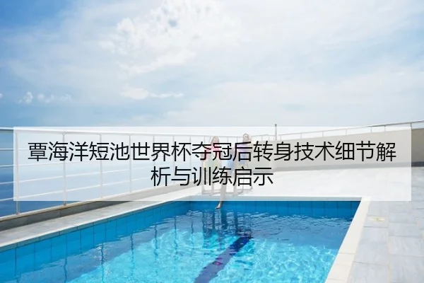 覃海洋短池世界杯夺冠后转身技术细节解析与训练启示